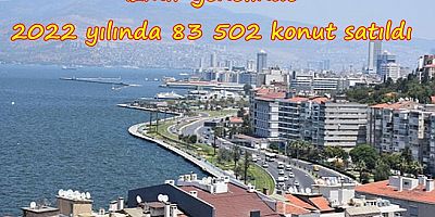 İzmir genelinde 2022 yılında 83 502 konut satıldı